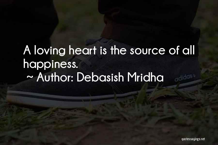 Debasish Mridha Quotes: A Loving Heart Is The Source Of All Happiness.