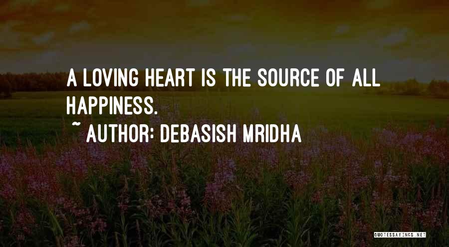 Debasish Mridha Quotes: A Loving Heart Is The Source Of All Happiness.