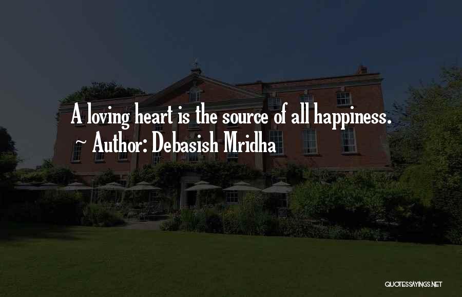 Debasish Mridha Quotes: A Loving Heart Is The Source Of All Happiness.