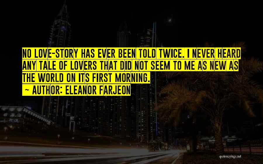 Eleanor Farjeon Quotes: No Love-story Has Ever Been Told Twice. I Never Heard Any Tale Of Lovers That Did Not Seem To Me