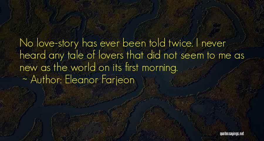 Eleanor Farjeon Quotes: No Love-story Has Ever Been Told Twice. I Never Heard Any Tale Of Lovers That Did Not Seem To Me