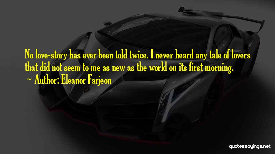 Eleanor Farjeon Quotes: No Love-story Has Ever Been Told Twice. I Never Heard Any Tale Of Lovers That Did Not Seem To Me