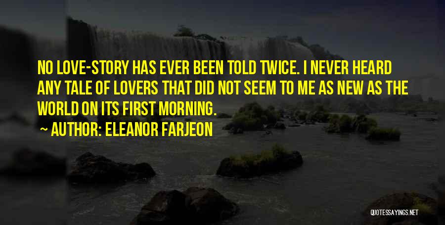 Eleanor Farjeon Quotes: No Love-story Has Ever Been Told Twice. I Never Heard Any Tale Of Lovers That Did Not Seem To Me
