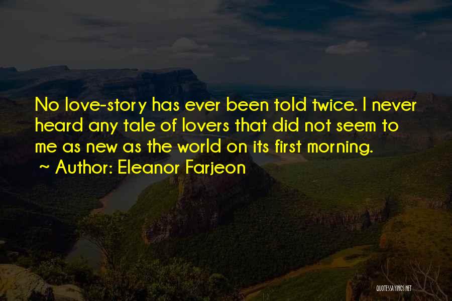 Eleanor Farjeon Quotes: No Love-story Has Ever Been Told Twice. I Never Heard Any Tale Of Lovers That Did Not Seem To Me