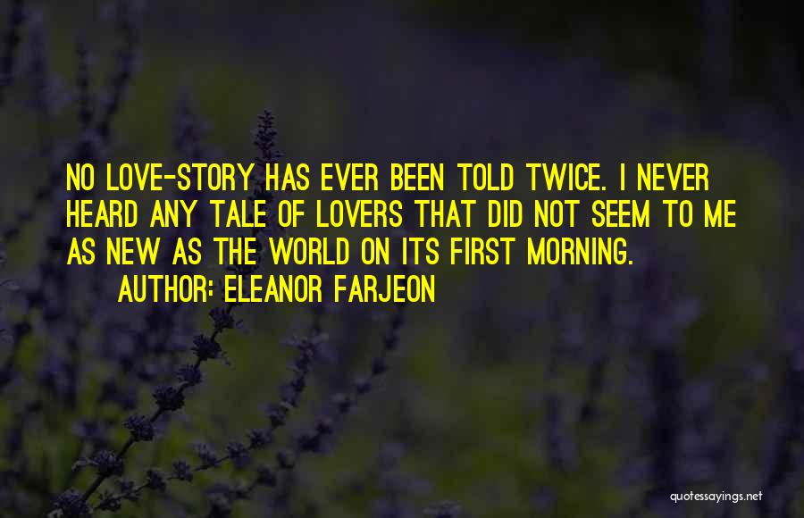 Eleanor Farjeon Quotes: No Love-story Has Ever Been Told Twice. I Never Heard Any Tale Of Lovers That Did Not Seem To Me