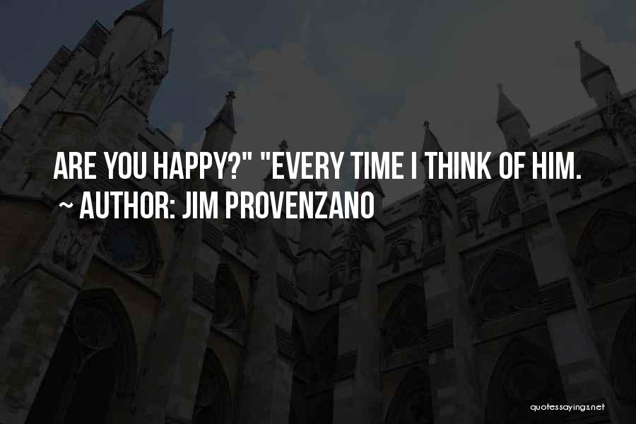 Jim Provenzano Quotes: Are You Happy? Every Time I Think Of Him.