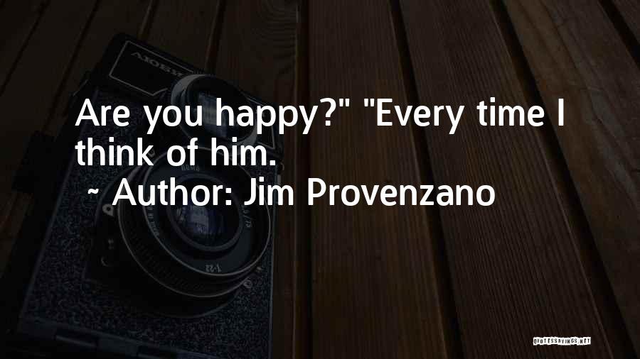 Jim Provenzano Quotes: Are You Happy? Every Time I Think Of Him.