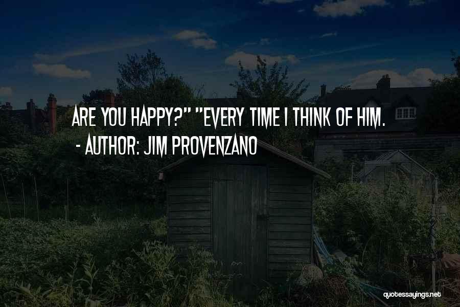 Jim Provenzano Quotes: Are You Happy? Every Time I Think Of Him.