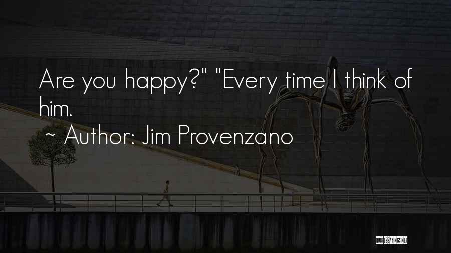 Jim Provenzano Quotes: Are You Happy? Every Time I Think Of Him.