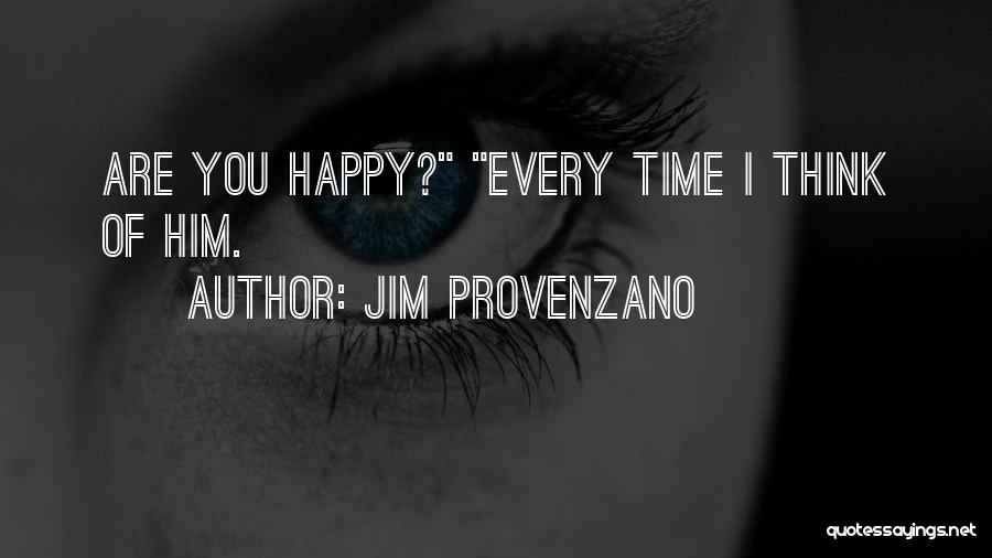 Jim Provenzano Quotes: Are You Happy? Every Time I Think Of Him.