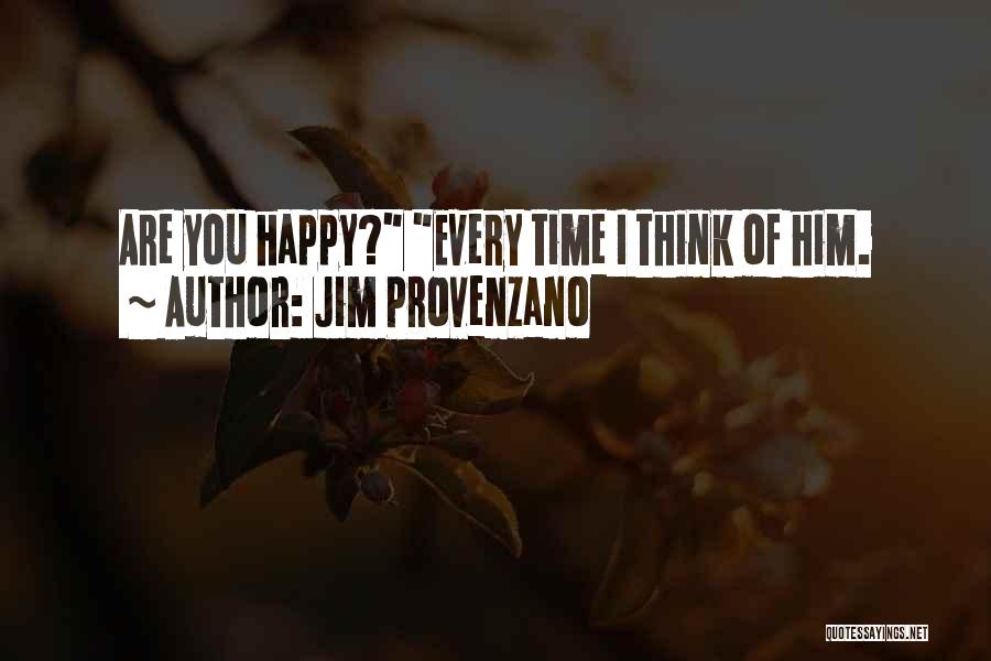 Jim Provenzano Quotes: Are You Happy? Every Time I Think Of Him.