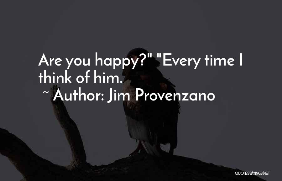 Jim Provenzano Quotes: Are You Happy? Every Time I Think Of Him.