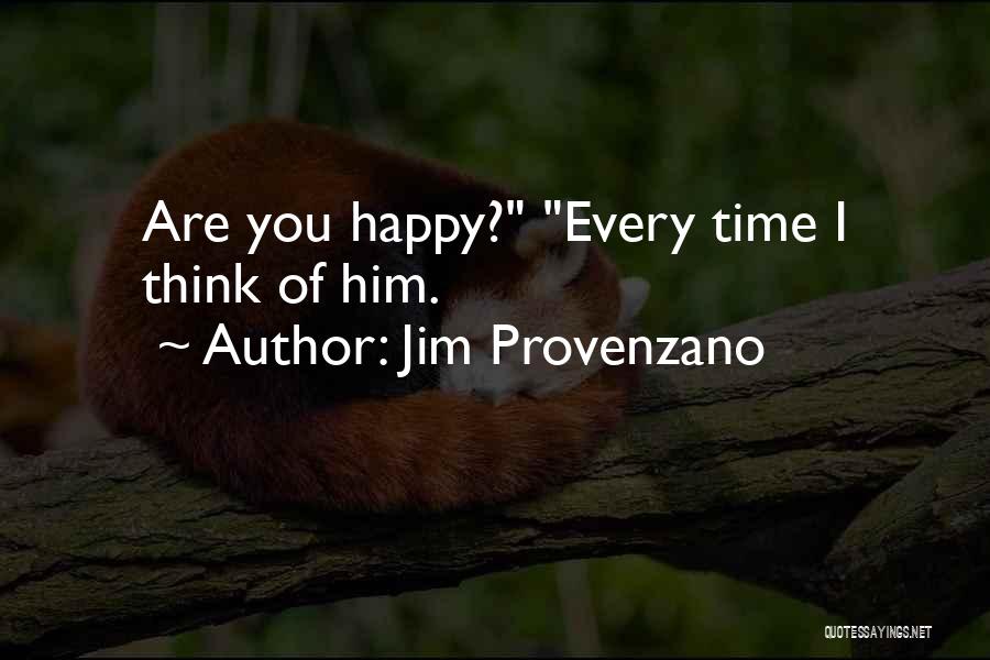 Jim Provenzano Quotes: Are You Happy? Every Time I Think Of Him.