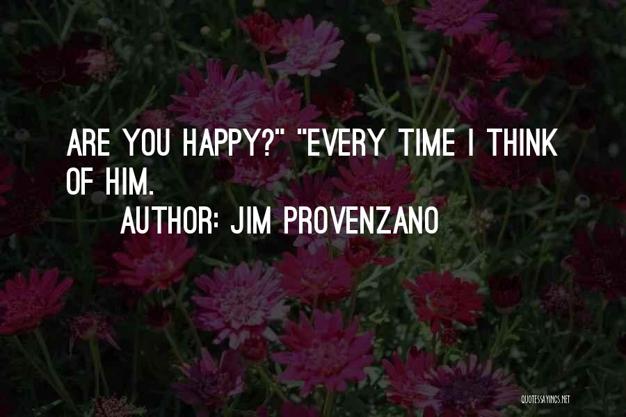 Jim Provenzano Quotes: Are You Happy? Every Time I Think Of Him.