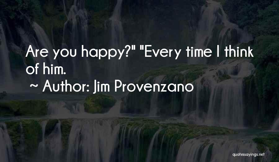 Jim Provenzano Quotes: Are You Happy? Every Time I Think Of Him.