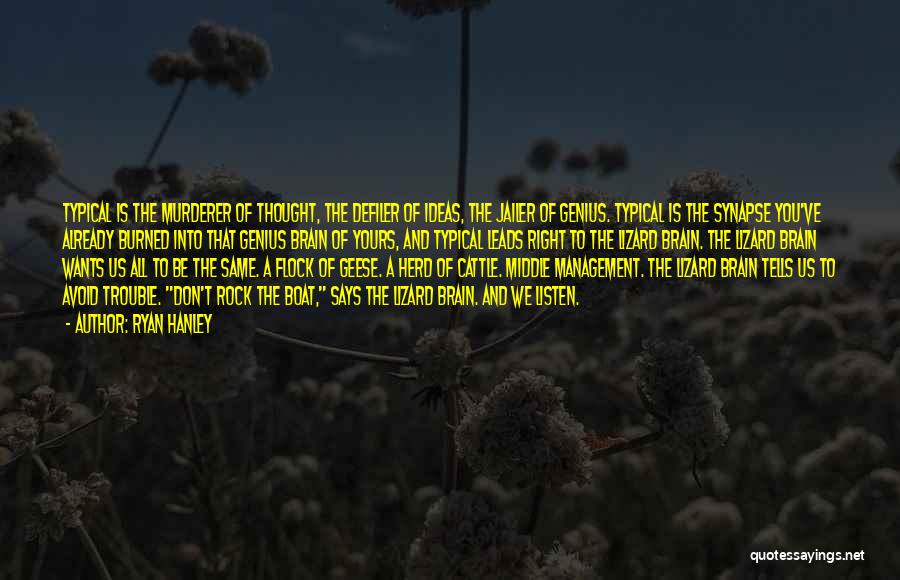 Ryan Hanley Quotes: Typical Is The Murderer Of Thought, The Defiler Of Ideas, The Jailer Of Genius. Typical Is The Synapse You've Already