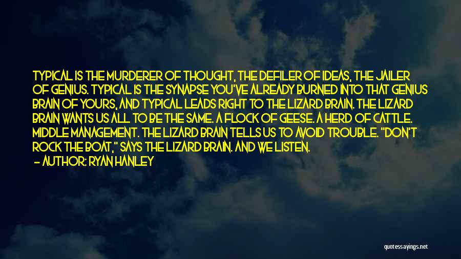 Ryan Hanley Quotes: Typical Is The Murderer Of Thought, The Defiler Of Ideas, The Jailer Of Genius. Typical Is The Synapse You've Already