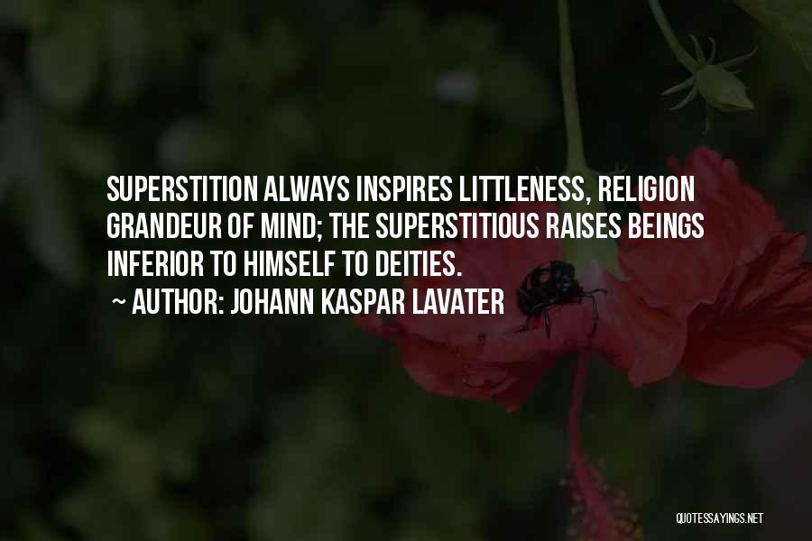 Johann Kaspar Lavater Quotes: Superstition Always Inspires Littleness, Religion Grandeur Of Mind; The Superstitious Raises Beings Inferior To Himself To Deities.