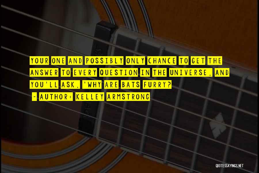 Kelley Armstrong Quotes: Your One And Possibly Only Chance To Get The Answer To Every Question In The Universe, And You'll Ask, 'why