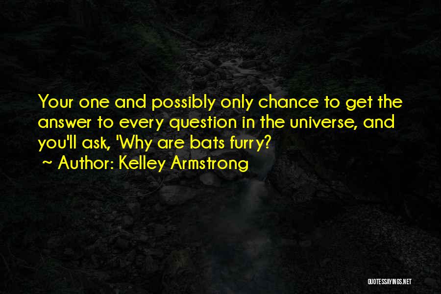 Kelley Armstrong Quotes: Your One And Possibly Only Chance To Get The Answer To Every Question In The Universe, And You'll Ask, 'why