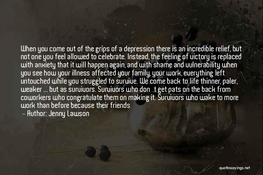 Jenny Lawson Quotes: When You Come Out Of The Grips Of A Depression There Is An Incredible Relief, But Not One You Feel