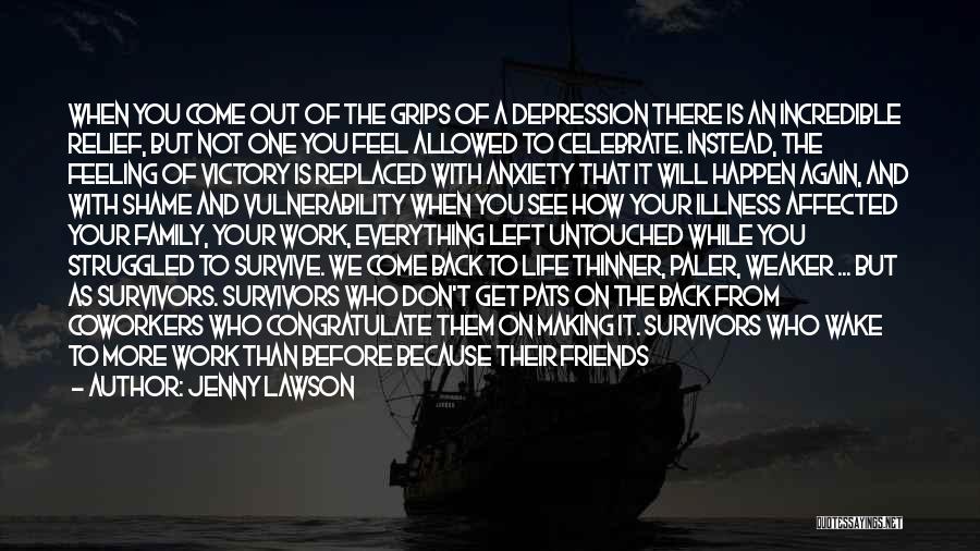 Jenny Lawson Quotes: When You Come Out Of The Grips Of A Depression There Is An Incredible Relief, But Not One You Feel