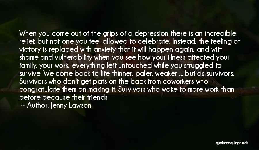 Jenny Lawson Quotes: When You Come Out Of The Grips Of A Depression There Is An Incredible Relief, But Not One You Feel