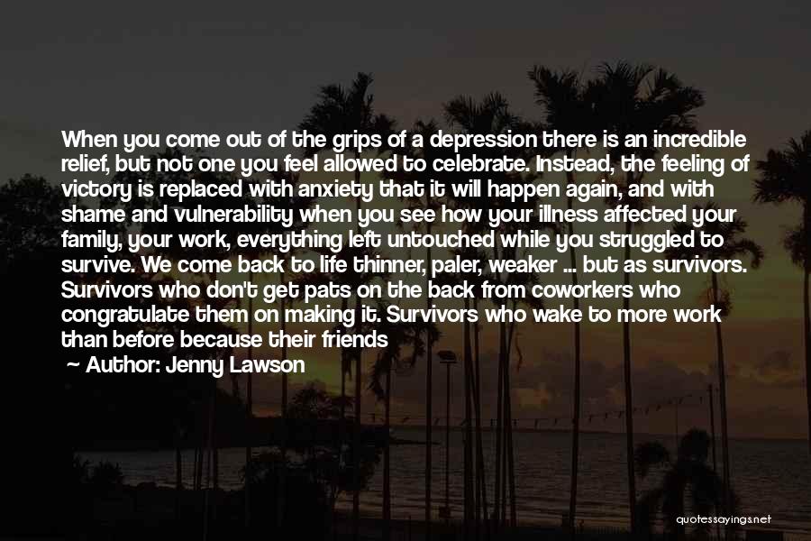 Jenny Lawson Quotes: When You Come Out Of The Grips Of A Depression There Is An Incredible Relief, But Not One You Feel