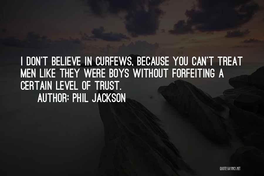 Phil Jackson Quotes: I Don't Believe In Curfews, Because You Can't Treat Men Like They Were Boys Without Forfeiting A Certain Level Of