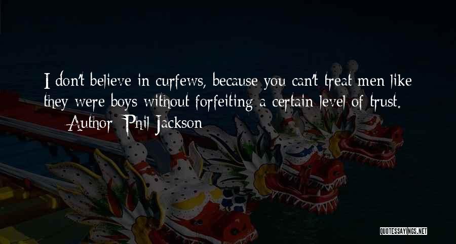 Phil Jackson Quotes: I Don't Believe In Curfews, Because You Can't Treat Men Like They Were Boys Without Forfeiting A Certain Level Of