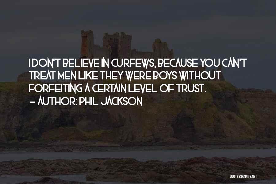 Phil Jackson Quotes: I Don't Believe In Curfews, Because You Can't Treat Men Like They Were Boys Without Forfeiting A Certain Level Of