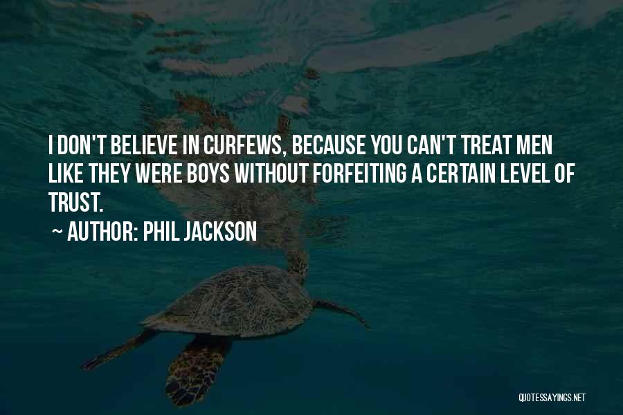 Phil Jackson Quotes: I Don't Believe In Curfews, Because You Can't Treat Men Like They Were Boys Without Forfeiting A Certain Level Of
