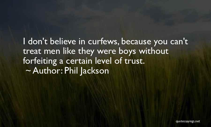 Phil Jackson Quotes: I Don't Believe In Curfews, Because You Can't Treat Men Like They Were Boys Without Forfeiting A Certain Level Of