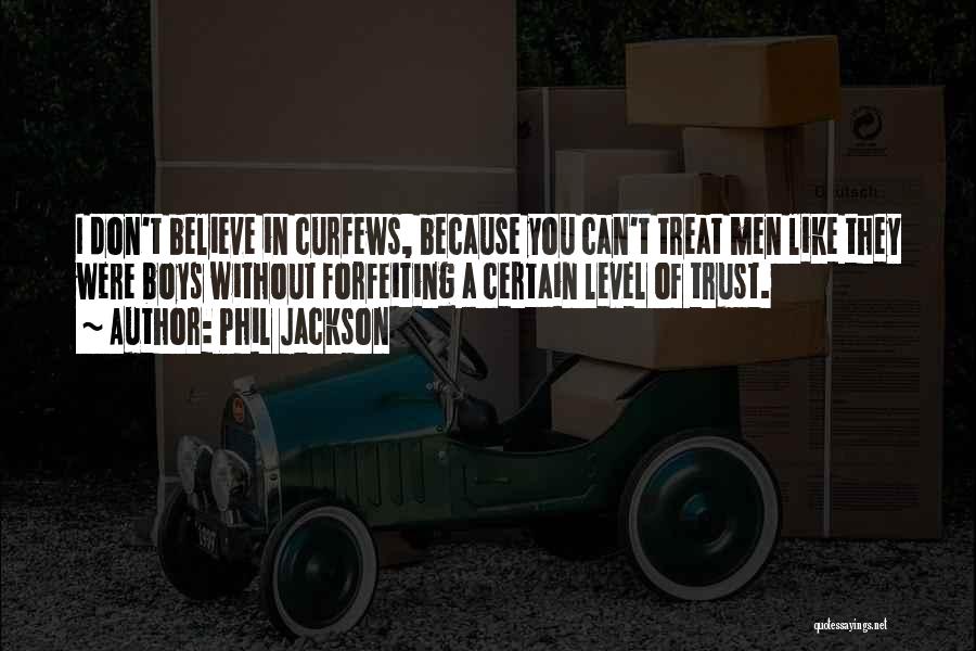 Phil Jackson Quotes: I Don't Believe In Curfews, Because You Can't Treat Men Like They Were Boys Without Forfeiting A Certain Level Of