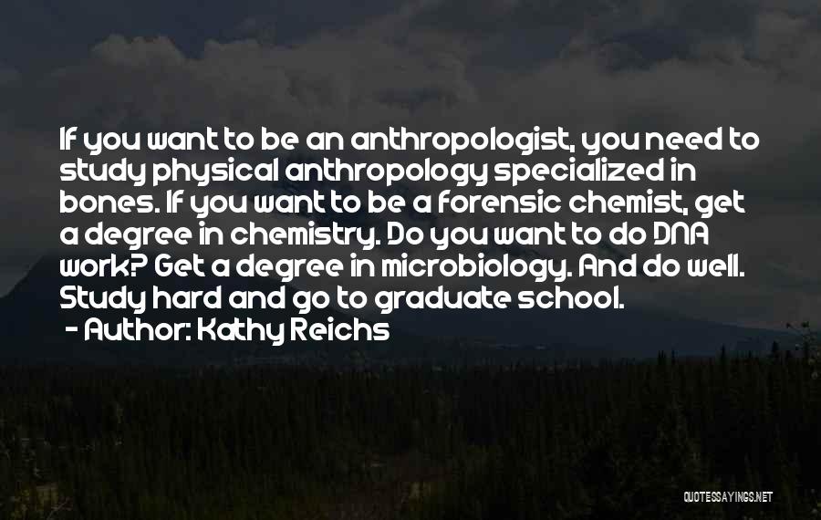 Kathy Reichs Quotes: If You Want To Be An Anthropologist, You Need To Study Physical Anthropology Specialized In Bones. If You Want To