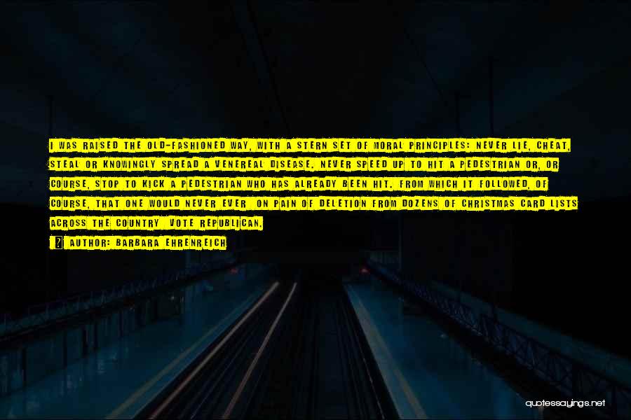 Barbara Ehrenreich Quotes: I Was Raised The Old-fashioned Way, With A Stern Set Of Moral Principles: Never Lie, Cheat, Steal Or Knowingly Spread