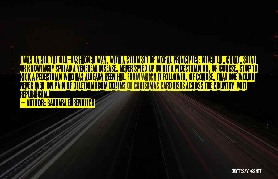 Barbara Ehrenreich Quotes: I Was Raised The Old-fashioned Way, With A Stern Set Of Moral Principles: Never Lie, Cheat, Steal Or Knowingly Spread