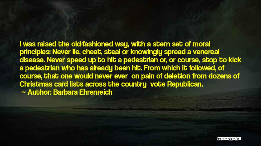 Barbara Ehrenreich Quotes: I Was Raised The Old-fashioned Way, With A Stern Set Of Moral Principles: Never Lie, Cheat, Steal Or Knowingly Spread