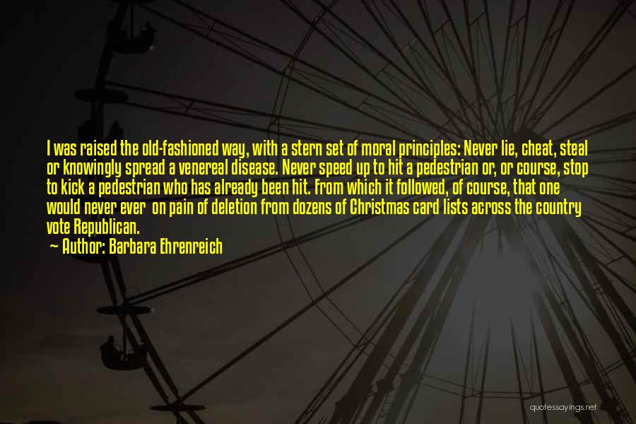 Barbara Ehrenreich Quotes: I Was Raised The Old-fashioned Way, With A Stern Set Of Moral Principles: Never Lie, Cheat, Steal Or Knowingly Spread