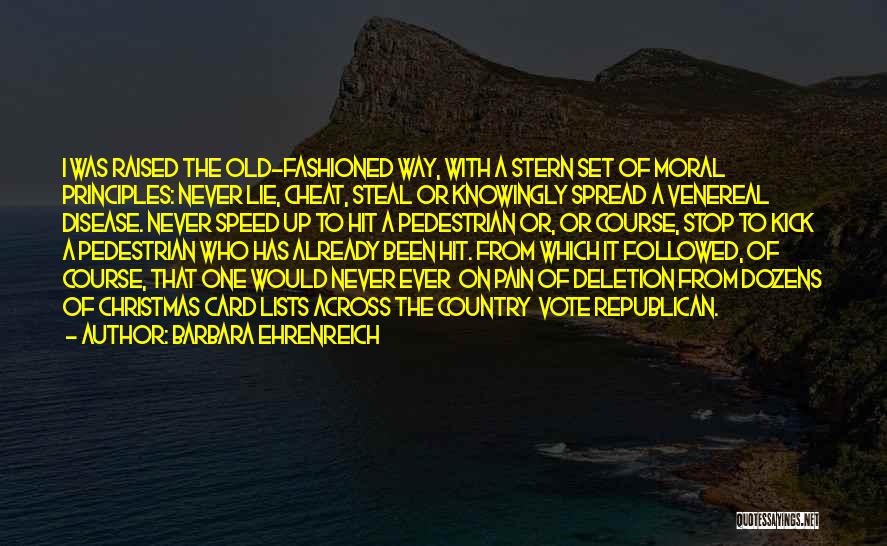 Barbara Ehrenreich Quotes: I Was Raised The Old-fashioned Way, With A Stern Set Of Moral Principles: Never Lie, Cheat, Steal Or Knowingly Spread