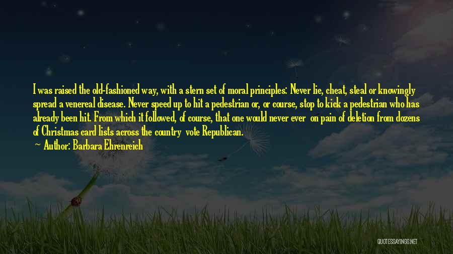 Barbara Ehrenreich Quotes: I Was Raised The Old-fashioned Way, With A Stern Set Of Moral Principles: Never Lie, Cheat, Steal Or Knowingly Spread