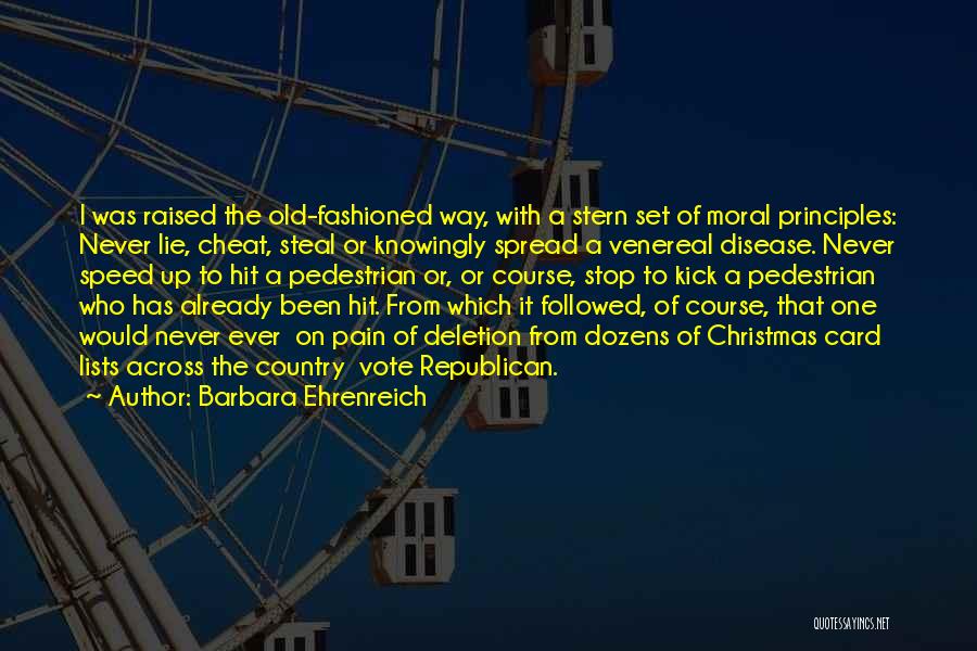 Barbara Ehrenreich Quotes: I Was Raised The Old-fashioned Way, With A Stern Set Of Moral Principles: Never Lie, Cheat, Steal Or Knowingly Spread