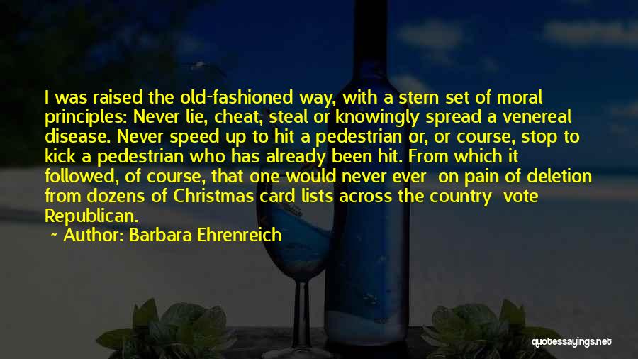 Barbara Ehrenreich Quotes: I Was Raised The Old-fashioned Way, With A Stern Set Of Moral Principles: Never Lie, Cheat, Steal Or Knowingly Spread