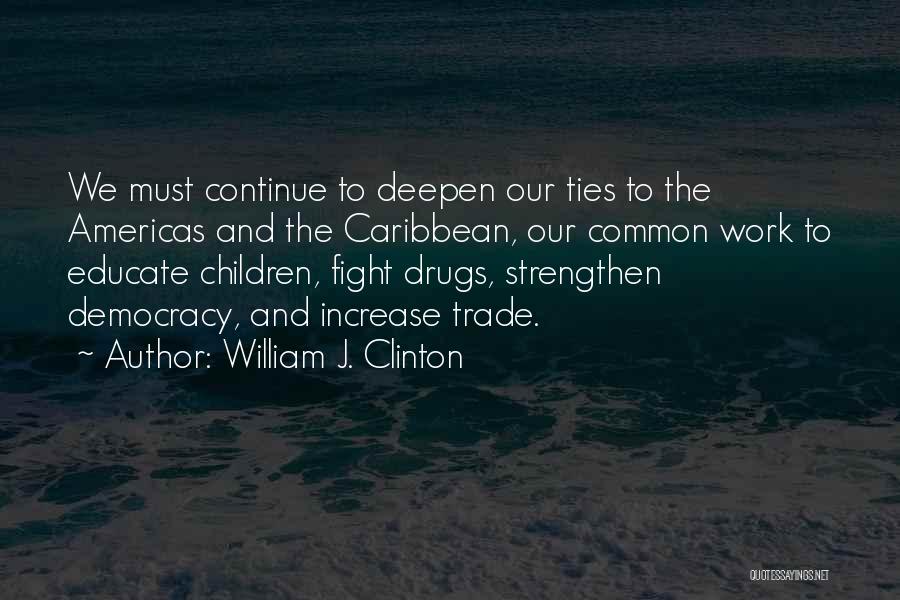 William J. Clinton Quotes: We Must Continue To Deepen Our Ties To The Americas And The Caribbean, Our Common Work To Educate Children, Fight
