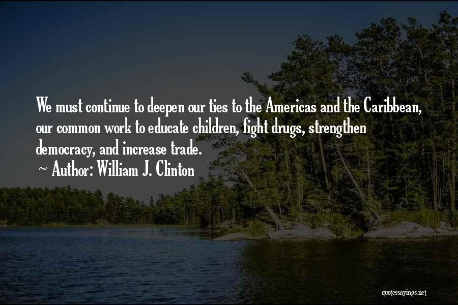 William J. Clinton Quotes: We Must Continue To Deepen Our Ties To The Americas And The Caribbean, Our Common Work To Educate Children, Fight