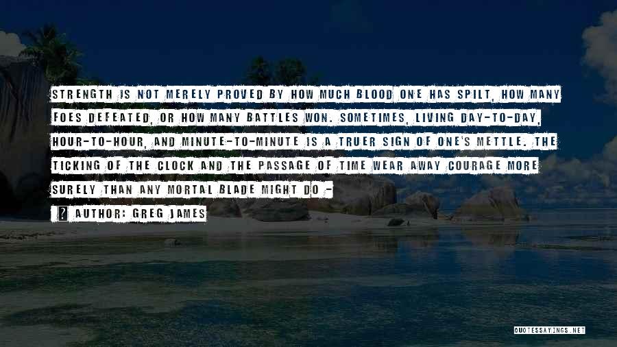 Greg James Quotes: Strength Is Not Merely Proved By How Much Blood One Has Spilt, How Many Foes Defeated, Or How Many Battles