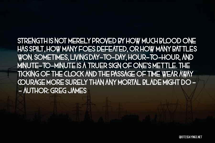 Greg James Quotes: Strength Is Not Merely Proved By How Much Blood One Has Spilt, How Many Foes Defeated, Or How Many Battles