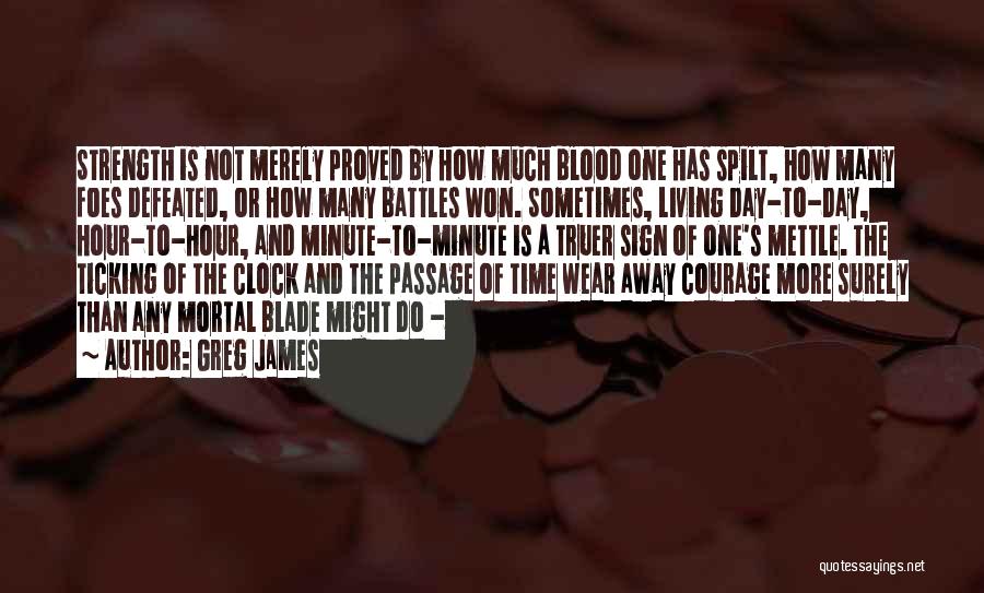 Greg James Quotes: Strength Is Not Merely Proved By How Much Blood One Has Spilt, How Many Foes Defeated, Or How Many Battles