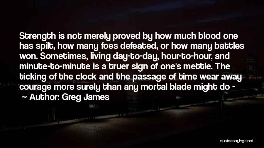 Greg James Quotes: Strength Is Not Merely Proved By How Much Blood One Has Spilt, How Many Foes Defeated, Or How Many Battles