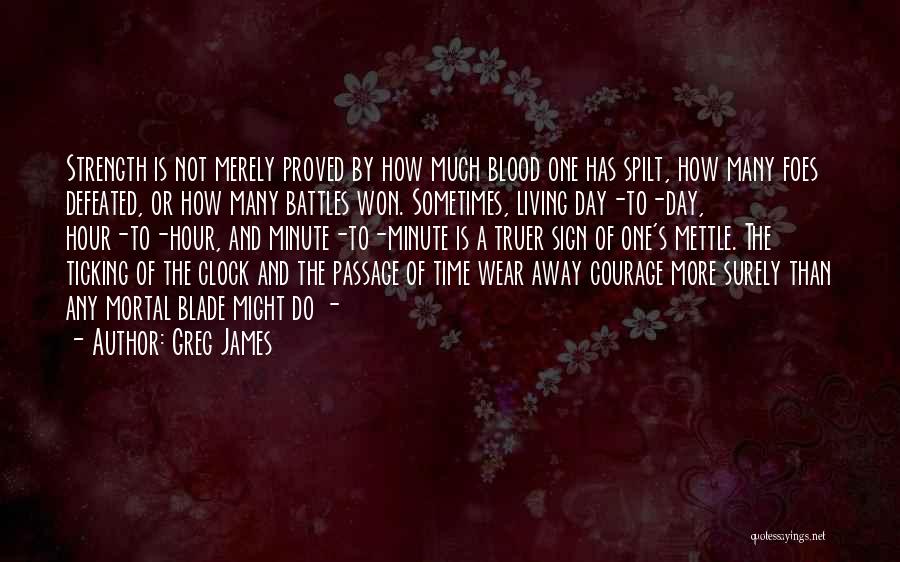 Greg James Quotes: Strength Is Not Merely Proved By How Much Blood One Has Spilt, How Many Foes Defeated, Or How Many Battles